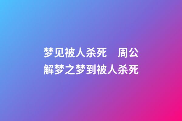 梦见被人杀死　周公解梦之梦到被人杀死